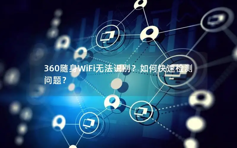 360随身WiFi无法识别？如何快速检测问题？