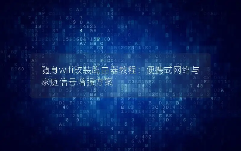 随身wifi改装路由器教程：便携式网络与家庭信号增强方案