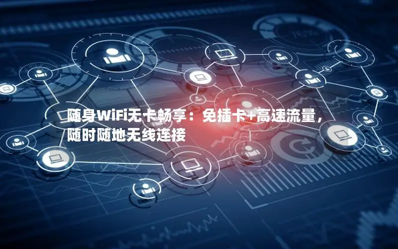 随身WiFi无卡畅享：免插卡+高速流量，随时随地无线连接