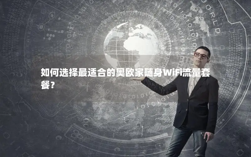 如何选择最适合的奥欧家随身WiFi流量套餐？
