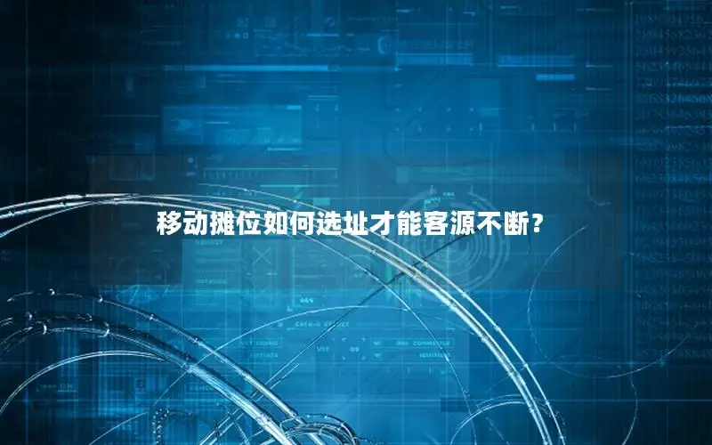 移动摊位如何选址才能客源不断？
