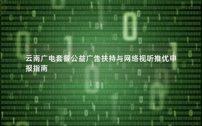 云南广电套餐公益广告扶持与网络视听推优申报指南