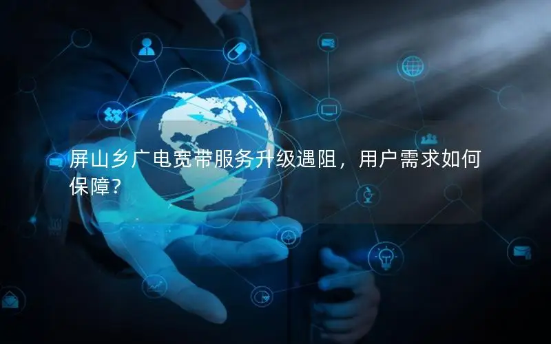 屏山乡广电宽带服务升级遇阻，用户需求如何保障？
