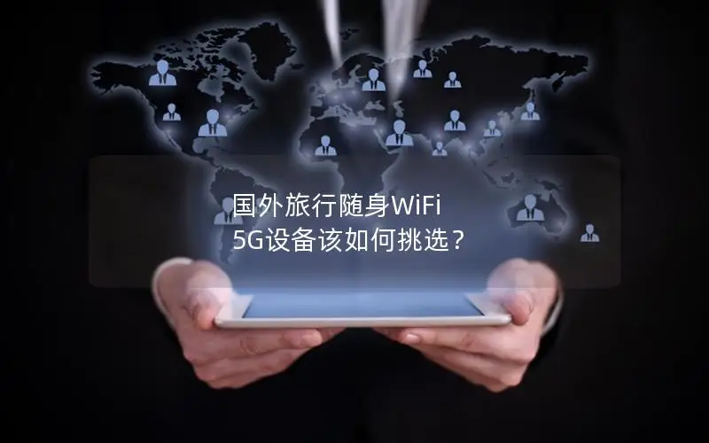 国外旅行随身WiFi 5G设备该如何挑选？