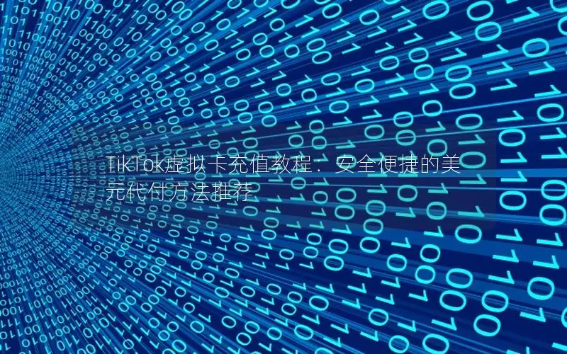 TikTok虚拟卡充值教程：安全便捷的美元代付方法推荐
