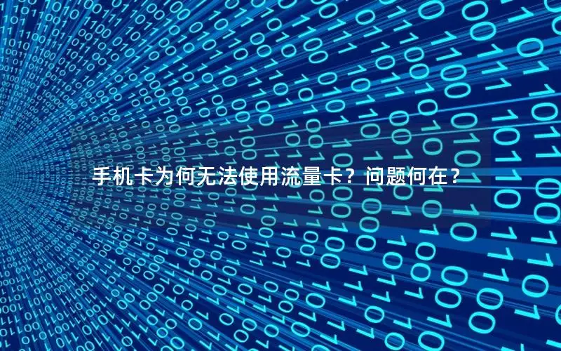 手机卡为何无法使用流量卡？问题何在？