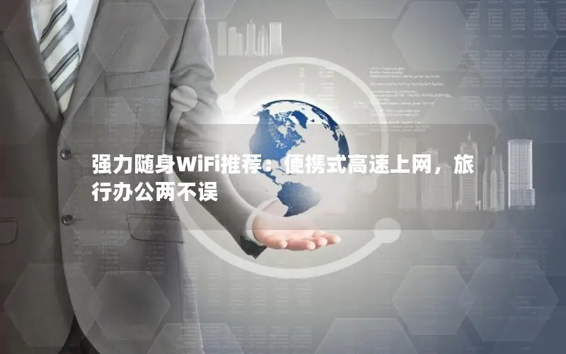 强力随身WiFi推荐：便携式高速上网，旅行办公两不误