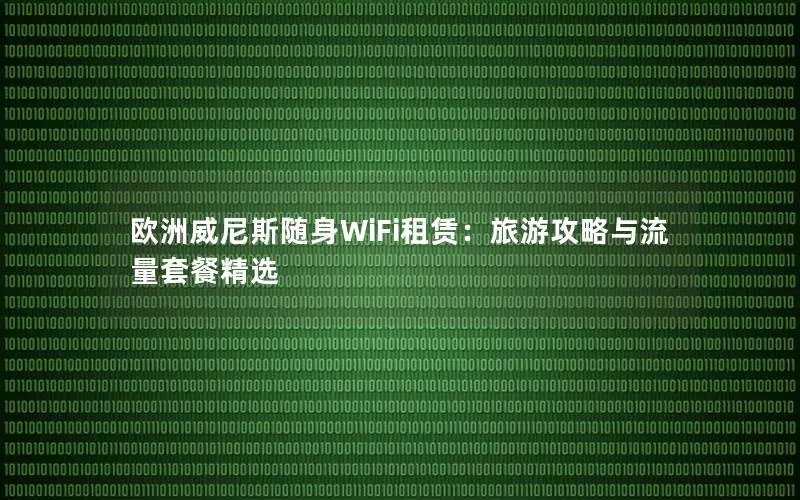 欧洲威尼斯随身WiFi租赁：旅游攻略与流量套餐精选