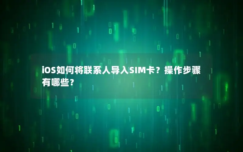 iOS如何将联系人导入SIM卡？操作步骤有哪些？