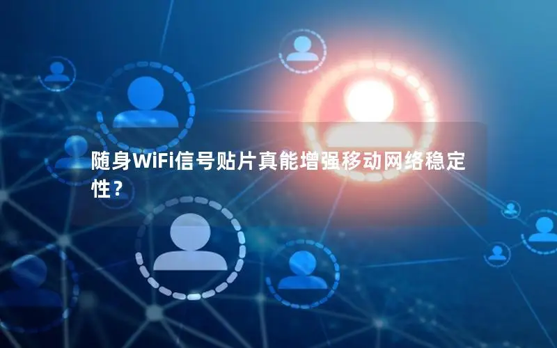 随身WiFi信号贴片真能增强移动网络稳定性？