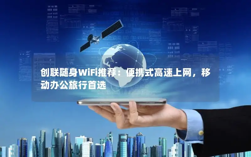 创联随身WiFi推荐：便携式高速上网，移动办公旅行首选