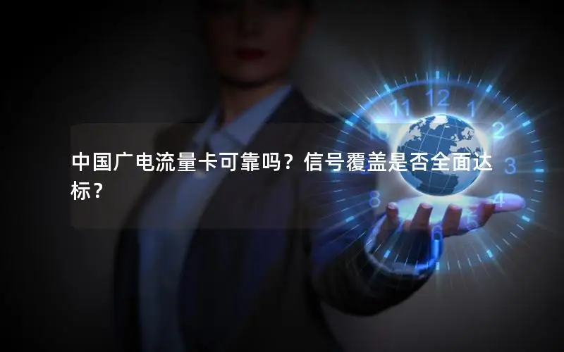 中国广电流量卡可靠吗？信号覆盖是否全面达标？
