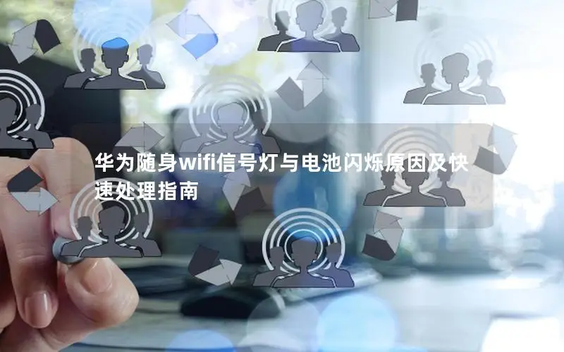 华为随身wifi信号灯与电池闪烁原因及快速处理指南