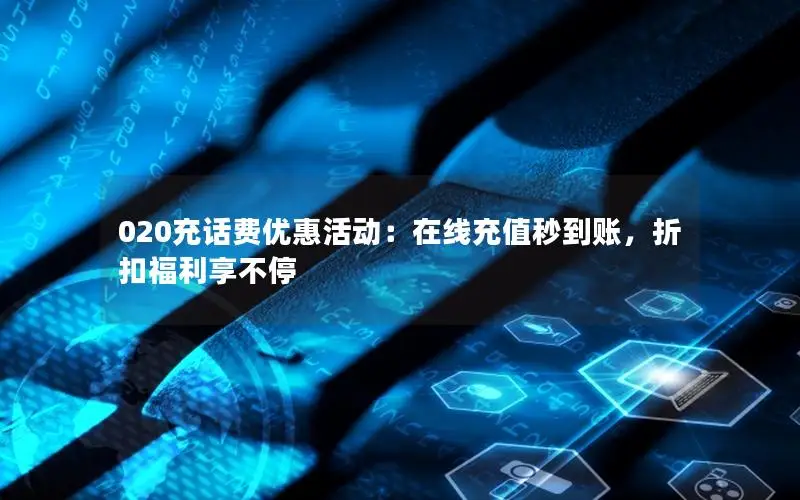 020充话费优惠活动：在线充值秒到账，折扣福利享不停
