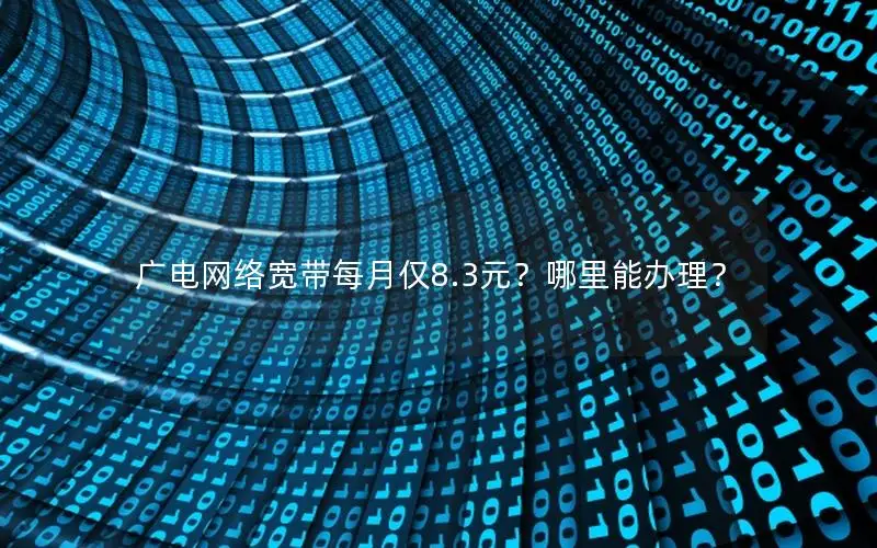 广电网络宽带每月仅8.3元？哪里能办理？