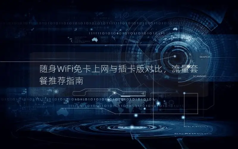随身WiFi免卡上网与插卡版对比，流量套餐推荐指南