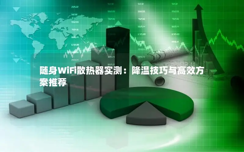 随身WiFi散热器实测：降温技巧与高效方案推荐