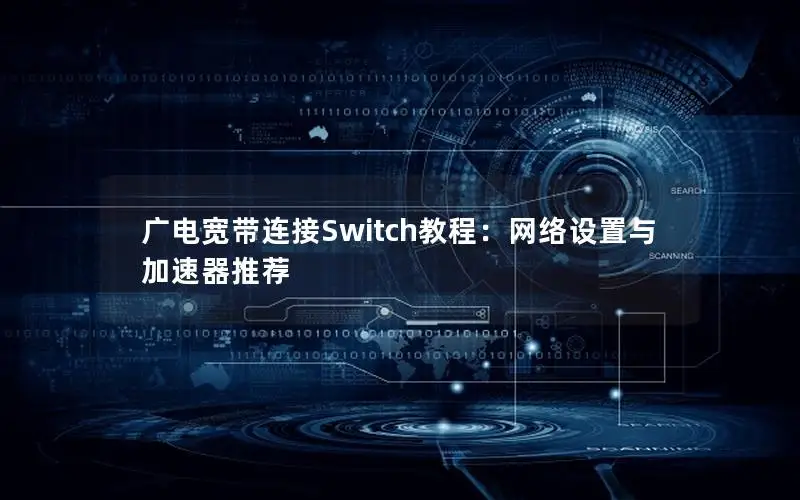 广电宽带连接Switch教程：网络设置与加速器推荐