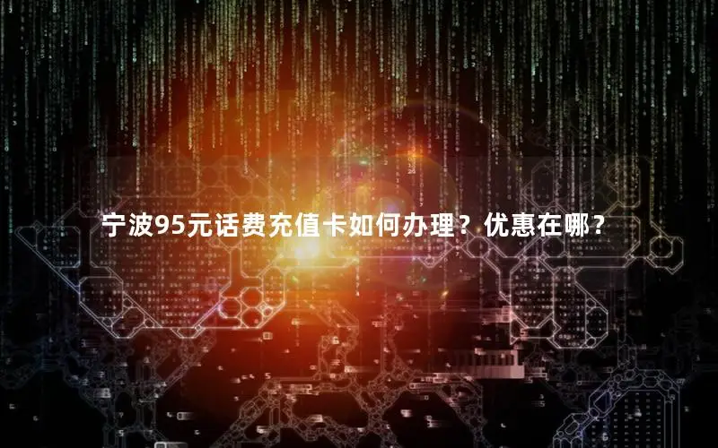 宁波95元话费充值卡如何办理？优惠在哪？