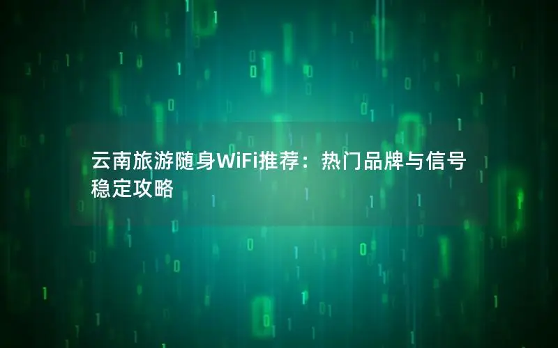 云南旅游随身WiFi推荐：热门品牌与信号稳定攻略