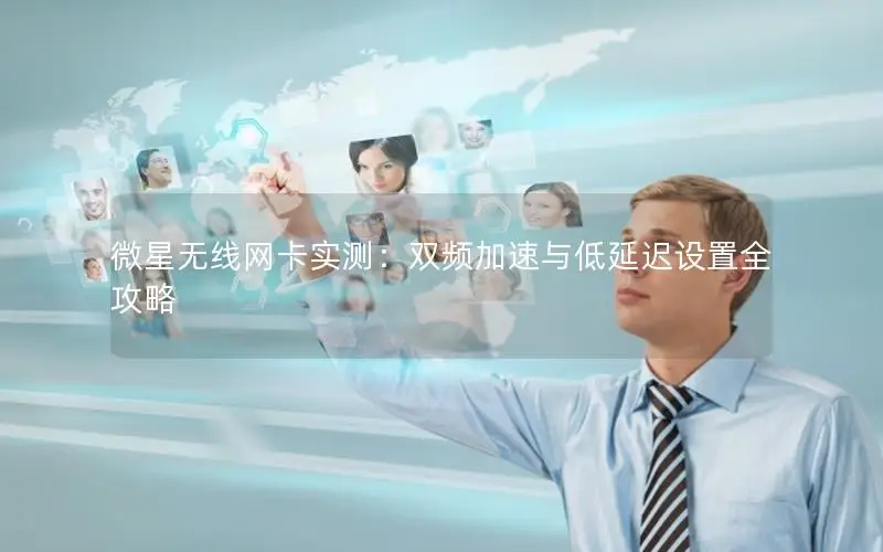 微星无线网卡实测：双频加速与低延迟设置全攻略