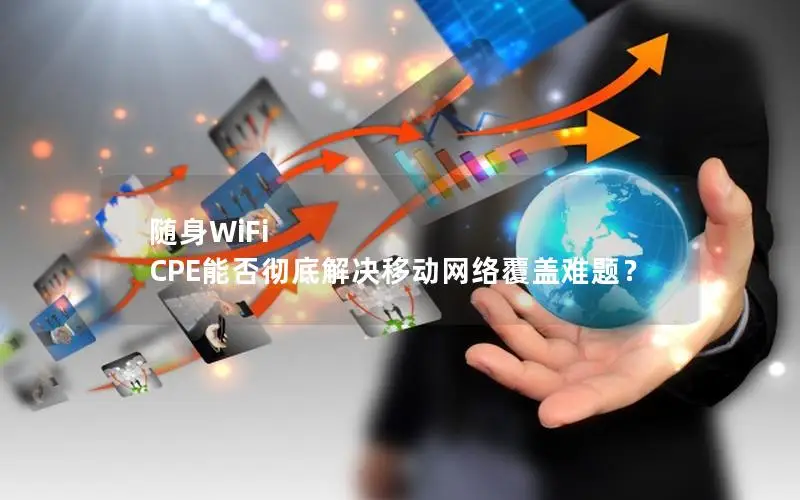 随身WiFi CPE能否彻底解决移动网络覆盖难题？