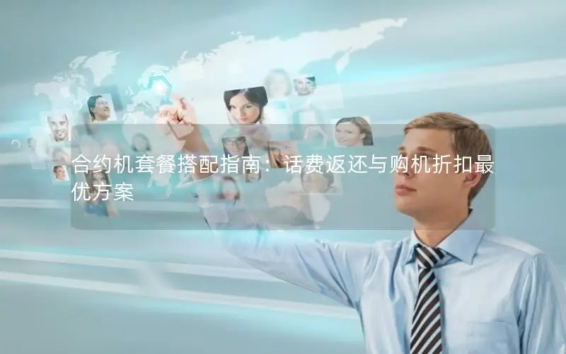 合约机套餐搭配指南：话费返还与购机折扣最优方案