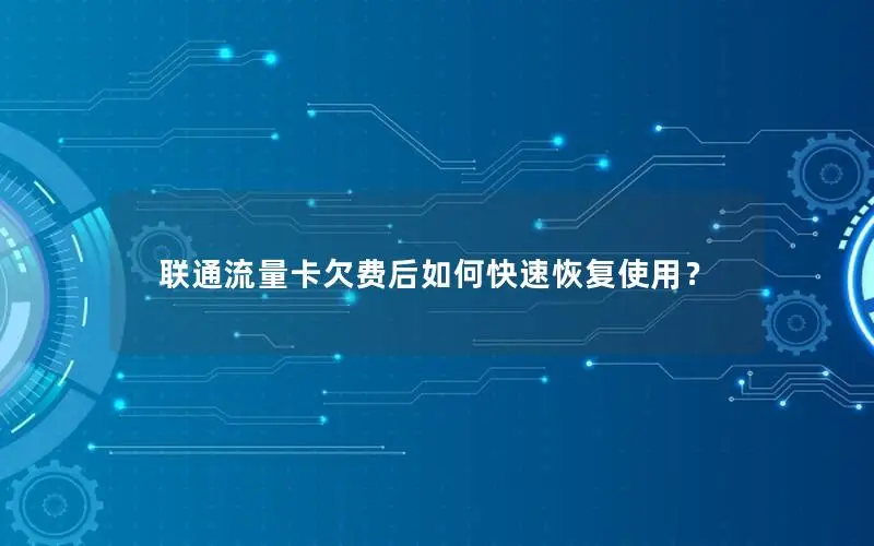 联通流量卡欠费后如何快速恢复使用？