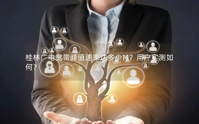 桂林广电宽带峰值速率达多少M？用户实测如何？