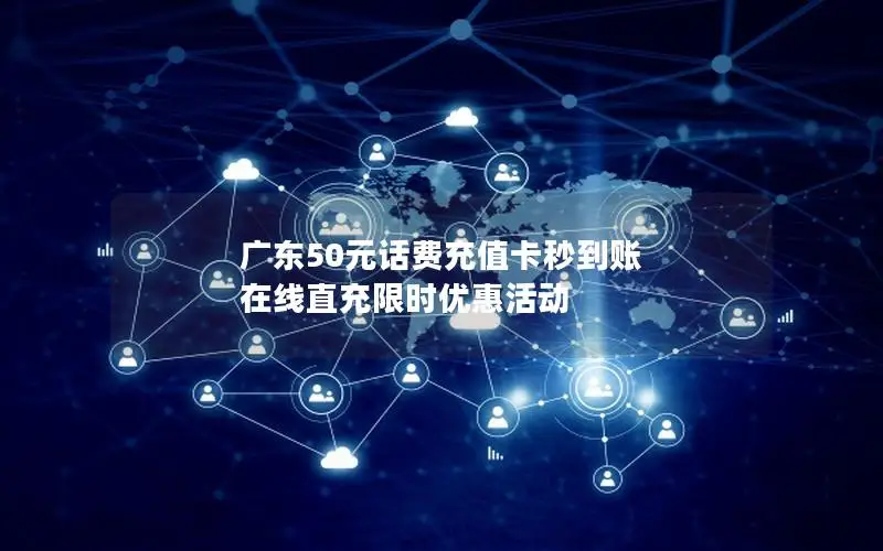 广东50元话费充值卡秒到账 在线直充限时优惠活动