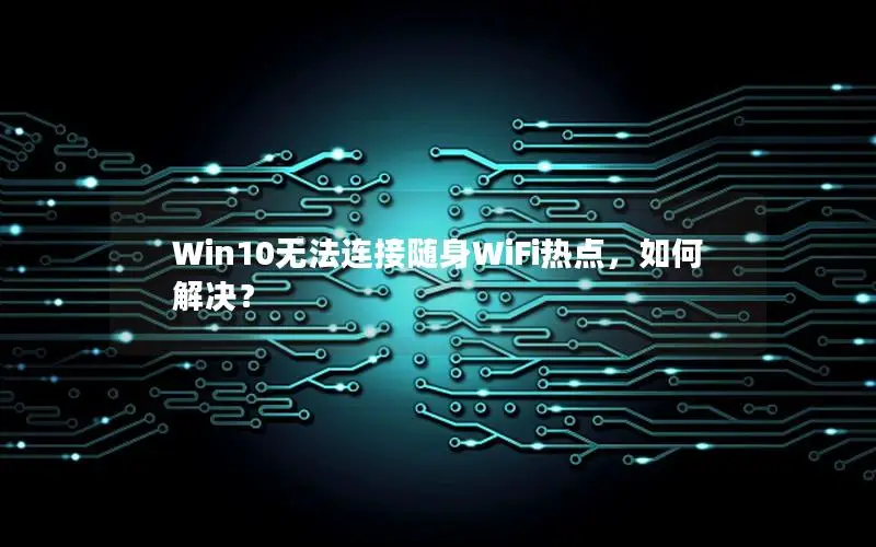 Win10无法连接随身WiFi热点，如何解决？