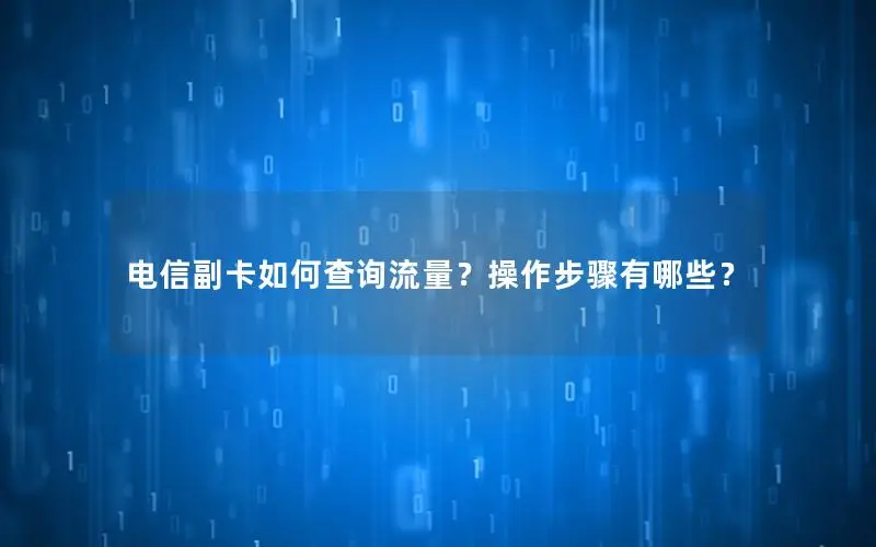 电信副卡如何查询流量？操作步骤有哪些？