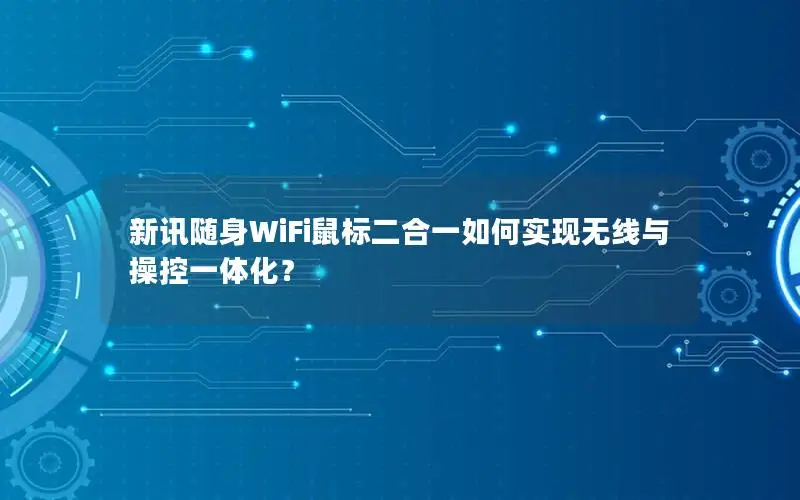 新讯随身WiFi鼠标二合一如何实现无线与操控一体化？