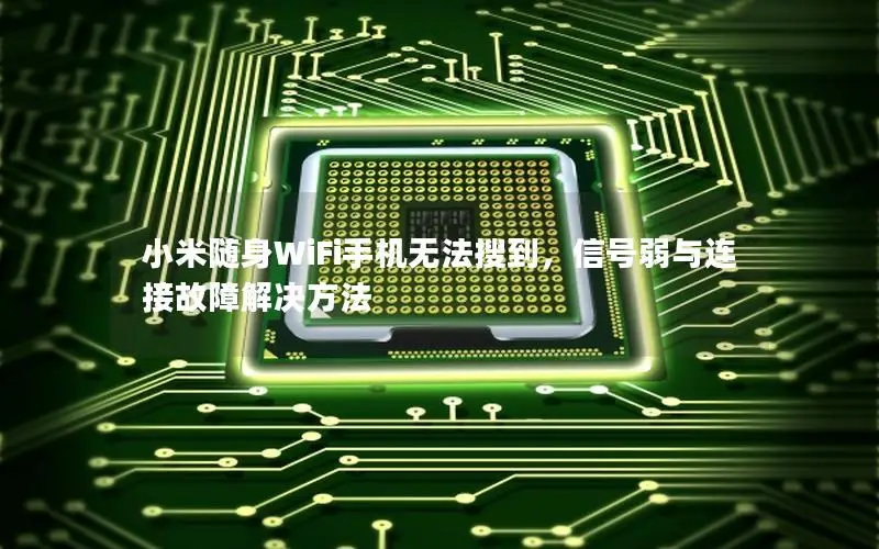 小米随身WiFi手机无法搜到，信号弱与连接故障解决方法