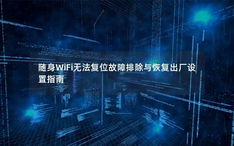 随身WiFi无法复位故障排除与恢复出厂设置指南