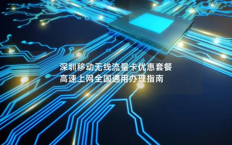 深圳移动无线流量卡优惠套餐 高速上网全国通用办理指南