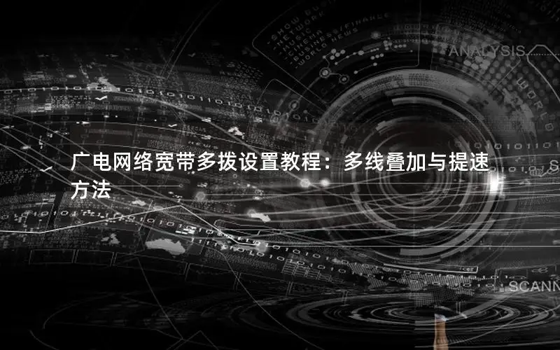 广电网络宽带多拨设置教程：多线叠加与提速方法