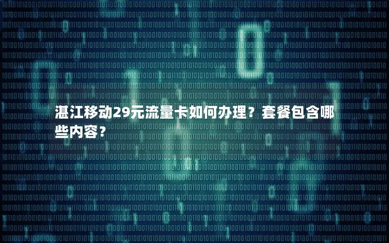 湛江移动29元流量卡如何办理？套餐包含哪些内容？