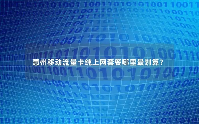 惠州移动流量卡纯上网套餐哪里最划算？