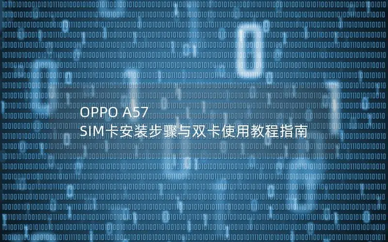OPPO A57 SIM卡安装步骤与双卡使用教程指南