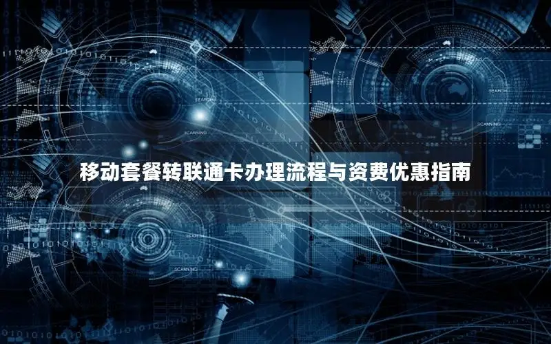 移动套餐转联通卡办理流程与资费优惠指南