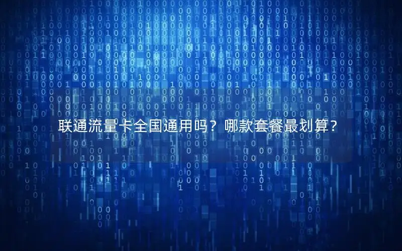 联通流量卡全国通用吗？哪款套餐最划算？