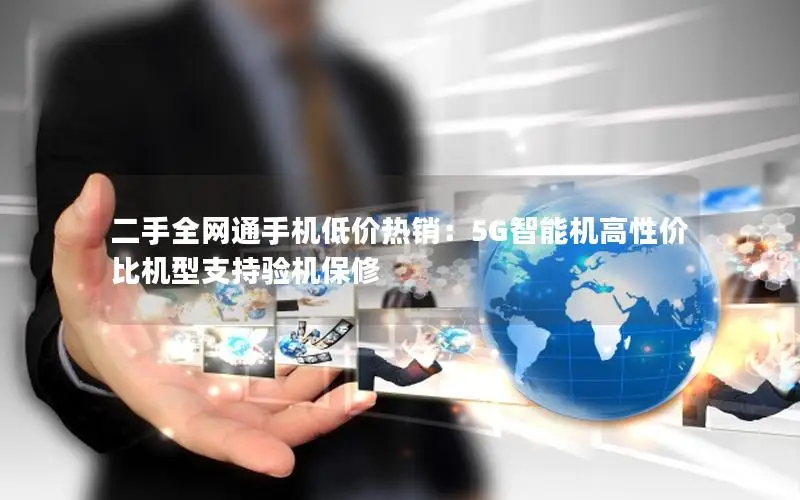 二手全网通手机低价热销：5G智能机高性价比机型支持验机保修