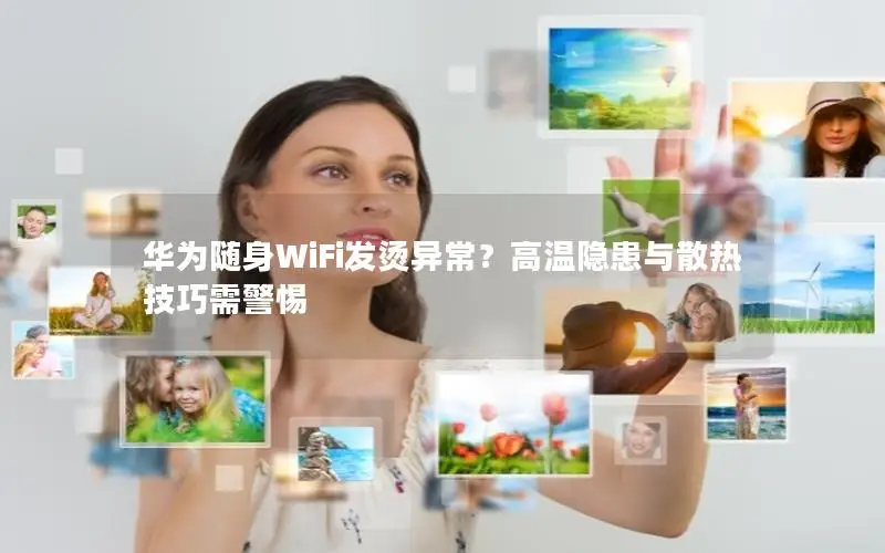 华为随身WiFi发烫异常？高温隐患与散热技巧需警惕