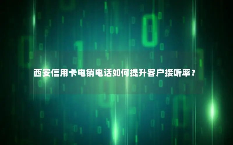 西安信用卡电销电话如何提升客户接听率？