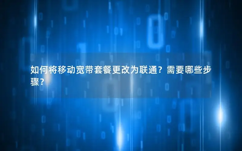 如何将移动宽带套餐更改为联通？需要哪些步骤？