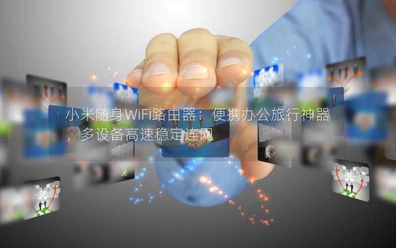 小米随身WiFi路由器：便携办公旅行神器，多设备高速稳定连网