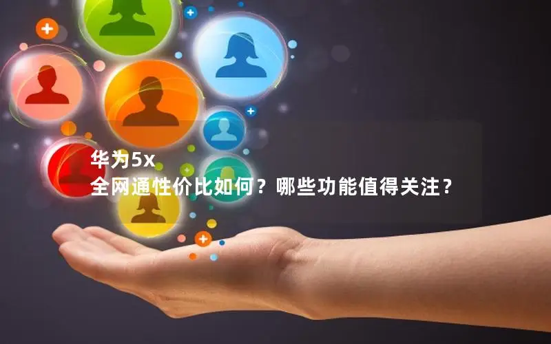 华为5x 全网通性价比如何？哪些功能值得关注？