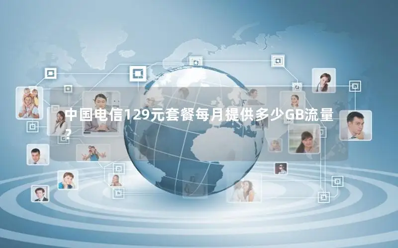 中国电信129元套餐每月提供多少GB流量？