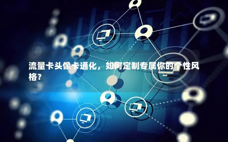 流量卡头像卡通化，如何定制专属你的个性风格？